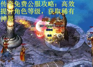 传奇免费公服攻略：高效提升角色等级，获取稀有神器