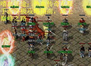 嗜血征途：热血传奇私服手游终极攻略指南，踏上巅峰之路