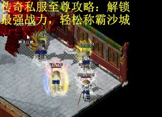 传奇私服至尊攻略：解锁最强战力，轻松称霸沙城