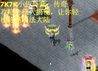 7K7K小传奇盒：传奇攻略奇招大揭秘，让你轻松称霸玛法大陆
