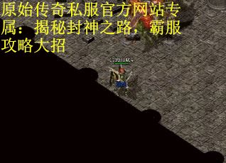原始传奇私服官方网站专属：揭秘封神之路，霸服攻略大招
