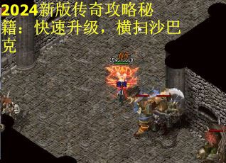 2024新版传奇攻略秘籍：快速升级，横扫沙巴克