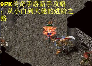 9PK传奇手游新手攻略：从小白到大佬的进阶之路