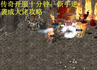 传奇开服十分钟：新手逆袭成大佬攻略