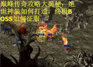 巅峰传奇攻略大揭秘：绝世神装如何打造，终极BOSS如何征服