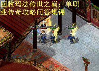 回收玛法传世之巅：单职业传奇攻略问答集锦