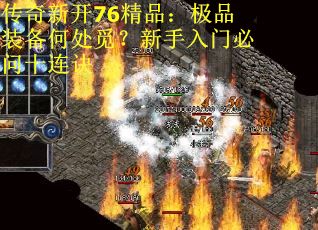 传奇新开76精品：极品装备何处觅？新手入门必问十连诀