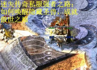 迷失传奇私服强者之路：如何唤醒隐藏圣兽，成就傲世之巅