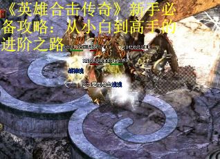 《英雄合击传奇》新手必备攻略：从小白到高手的进阶之路
