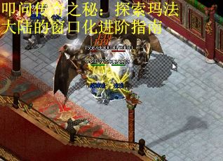 叩问传奇之秘：探索玛法大陆的窗口化进阶指南