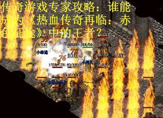 传奇游戏专家攻略：谁能成为《热血传奇再临：赤色征途》中的王者？
