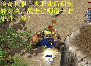 传奇私服三大职业后期巅峰对决，战士法师道士谁更胜一筹？