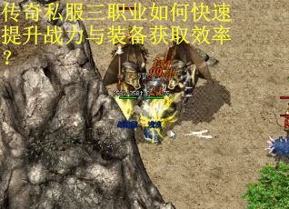 传奇私服三职业如何快速提升战力与装备获取效率？
