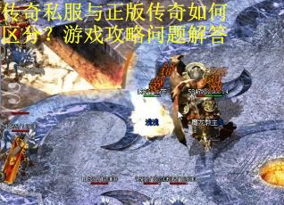 传奇私服与正版传奇如何区分？游戏攻略问题解答