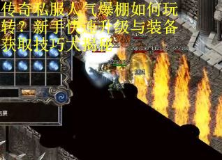 传奇私服人气爆棚如何玩转？新手快速升级与装备获取技巧大揭秘
