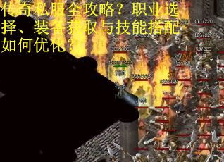 传奇私服全攻略？职业选择、装备获取与技能搭配如何优化？
