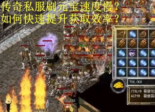 传奇私服刷元宝速度慢？如何快速提升获取效率？