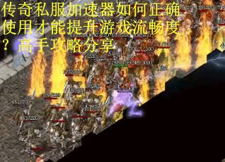 传奇私服加速器如何正确使用才能提升游戏流畅度？高手攻略分享