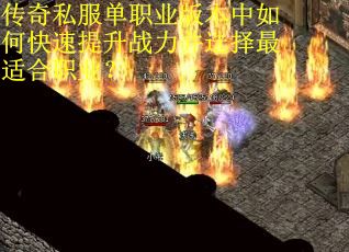 传奇私服单职业版本中如何快速提升战力并选择最适合职业？