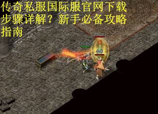 传奇私服国际服官网下载步骤详解？新手必备攻略指南