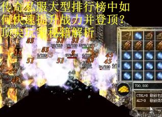 传奇私服大型排行榜中如何快速提升战力并登顶？顶尖玩家秘籍解析