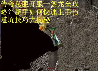 传奇私服开服一条龙全攻略？新手如何快速上手与避坑技巧大揭秘