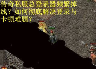 传奇私服总登录器频繁掉线？如何彻底解决登录与卡顿难题？