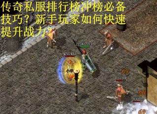 传奇私服排行榜冲榜必备技巧？新手玩家如何快速提升战力？
