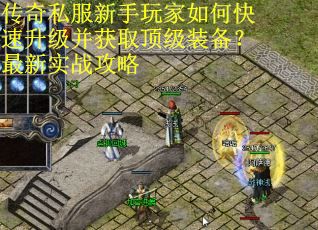 传奇私服新手玩家如何快速升级并获取顶级装备?最新实战攻略 传奇私服新手玩家如何快速升级并获取顶级装备?最新实战攻略