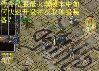 传奇私服最火爆版本中如何快速升级并获取顶级装备? 传奇私服最火爆版本中如何快速升级并获取顶级装备?