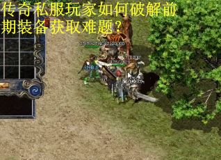传奇私服玩家如何破解前期装备获取难题? 传奇私服玩家如何破解前期装备获取难题?