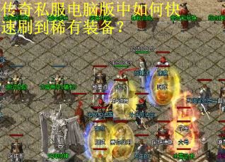 传奇私服电脑版中如何快速刷到稀有装备? 传奇私服电脑版中如何快速刷到稀有装备?