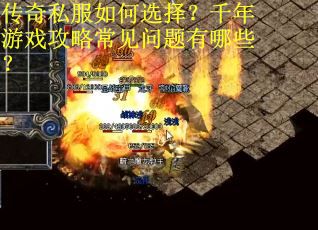 传奇私服如何选择？千年游戏攻略常见问题有哪些？