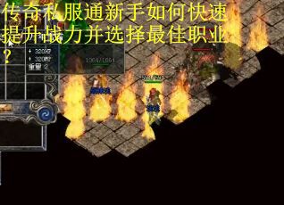 传奇私服通新手如何快速提升战力并选择最佳职业? 传奇私服通新手如何快速提升战力并选择最佳职业?