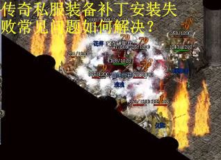 传奇私服装备补丁安装失败常见问题如何解决? 传奇私服装备补丁安装失败常见问题如何解决?