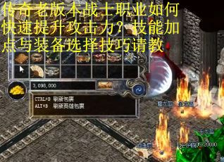 传奇老版本战士职业如何快速提升攻击力?技能加点与装备选择技巧请教 传奇老版本战士职业如何快速提升攻击力?技能加点与装备选择技巧请教