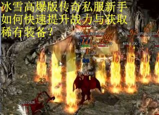 冰雪高爆版传奇私服新手如何快速提升战力与获取稀有装备？