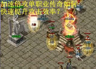 加速倍攻单职业传奇如何快速提升攻击效率? 加速倍攻单职业传奇如何快速提升攻击效率?