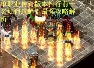 单职业传奇版本排行前十名如何选择?最强攻略解析 单职业传奇版本排行前十名如何选择?最强攻略解析