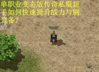 单职业变态版传奇私服新手如何快速提升战力与刷装备? 单职业变态版传奇私服新手如何快速提升战力与刷装备?