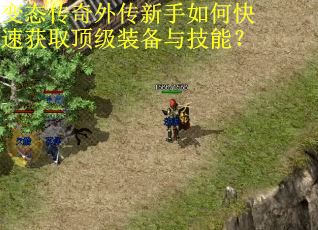 变态传奇外传新手如何快速获取顶级装备与技能？