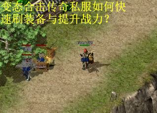 变态合击传奇私服如何快速刷装备与提升战力? 变态合击传奇私服如何快速刷装备与提升战力?