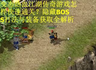 变态热血江湖传奇游戏怎样快速通关?隐藏BOSS打法与装备获取全解析 变态热血江湖传奇游戏怎样快速通关?隐藏BOSS打法与装备获取全解析