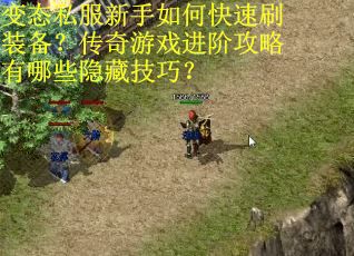 变态私服新手如何快速刷装备?传奇游戏进阶攻略有哪些隐藏技巧? 变态私服新手如何快速刷装备?传奇游戏进阶攻略有哪些隐藏技巧?