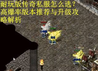 耐玩版传奇私服怎么选？高爆率版本推荐与升级攻略解析