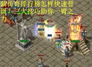 新传奇排行榜怎样快速晋级?三大技巧助你一臂之力 新传奇排行榜怎样快速晋级?三大技巧助你一臂之力