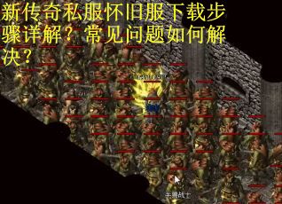新传奇私服怀旧服下载步骤详解？常见问题如何解决？