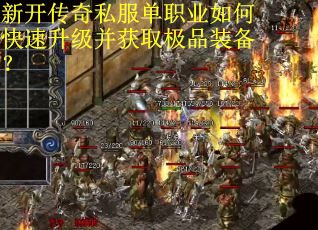 新开传奇私服单职业如何快速升级并获取极品装备？