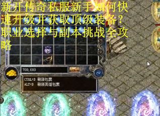 新开传奇私服新手如何快速升级并获取顶级装备？职业选择与副本挑战全攻略