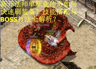 新开法师单职业传奇如何快速刷装备?技能搭配与BOSS打法全解析? 新开法师单职业传奇如何快速刷装备?技能搭配与BOSS打法全解析?